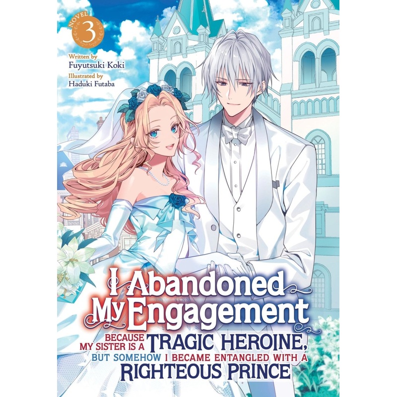 I Abandoned My Engagement Because My Sister Is A Tragic Heroine, But Somehow I Became Entangled With A Righteous Prince (Light Novel) Vol. 3