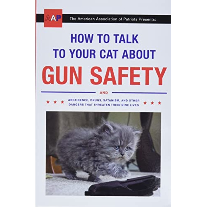 How to Talk to Your Cat About Gun Safety: And Abstinence, Drugs, Satanism, and Other Dangers That Threaten Their Nine Lives