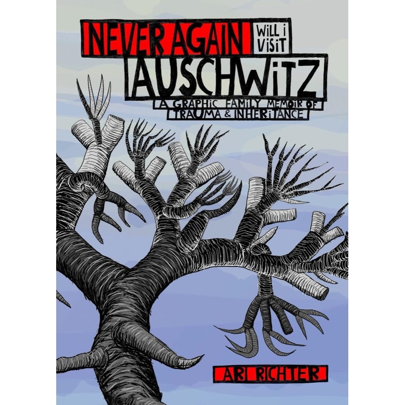 Never Again Will I Visit Auschwitz: A Graphic Family Memoir Of Trauma & Inheritance HC by Ari Richter